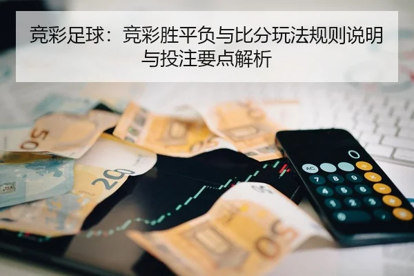 竞彩足球：竞彩胜平负与比分玩法规则说明与投注要点解析