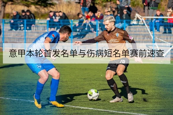 意甲本轮首发名单与伤病短名单赛前速查