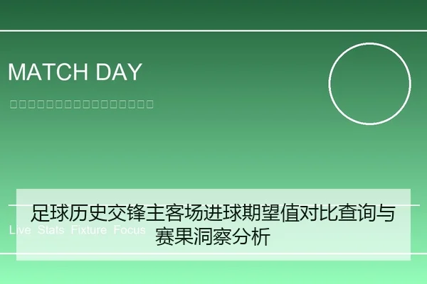 足球历史交锋主客场进球期望值对比查询与赛果洞察分析